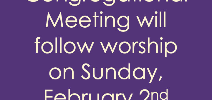 Our Annual Congregational Meeting will follow Worship on Sunday, February 2nd.