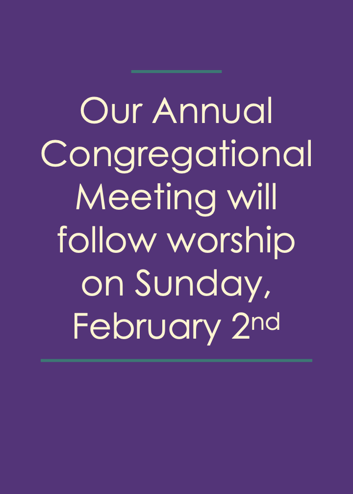 Our Annual Congregational Meeting will follow Worship on Sunday, February 2nd.