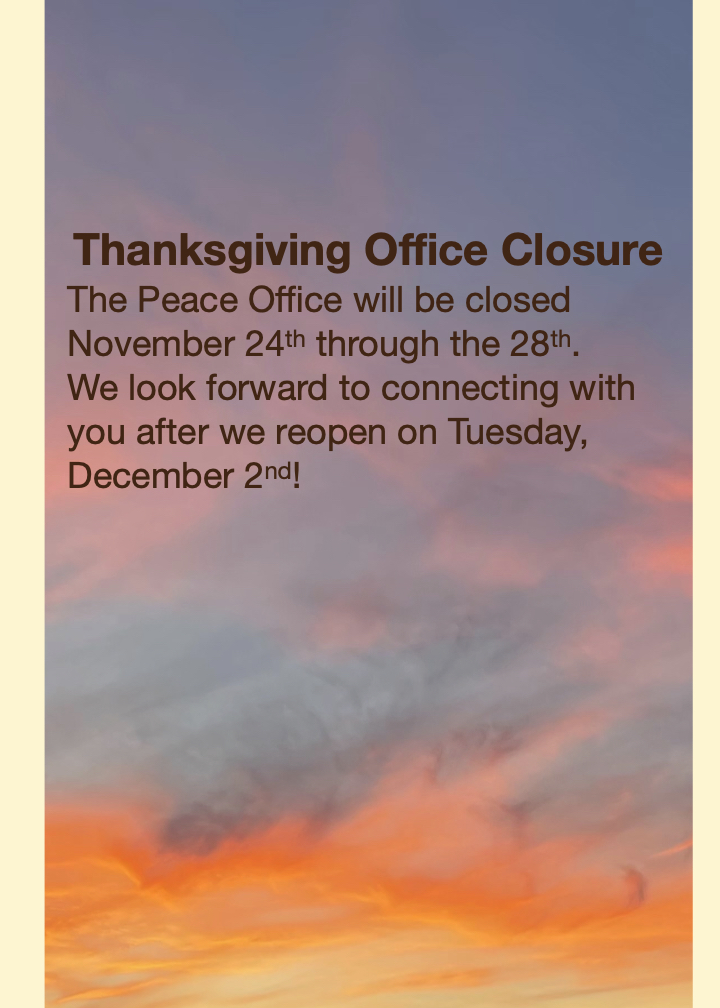November sky with orange and pink clouds. Thanksgiving Office Closure. The Peace Office will be closed November 24th through 28th. We look forward to with you after we reopen on Tuesday, December 2nd!